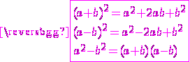 \magenta \fbox{(a+b)^{2} = a^{2} + 2ab + b^{2} \\ (a-b)^{2} = a^{2} - 2ab + b^{2} \\ a^{2} - b^{2} = (a+b)(a-b)